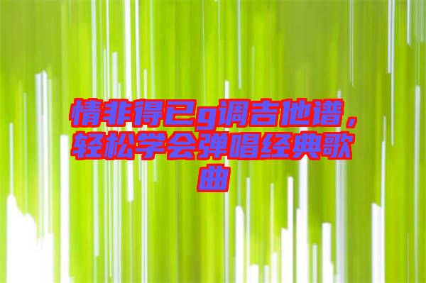 情非得已g調(diào)吉他譜,輕松學(xué)會彈唱經(jīng)典歌曲
