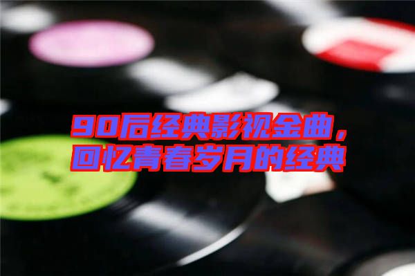 90后經典影視金曲,回憶青春歲月的經典