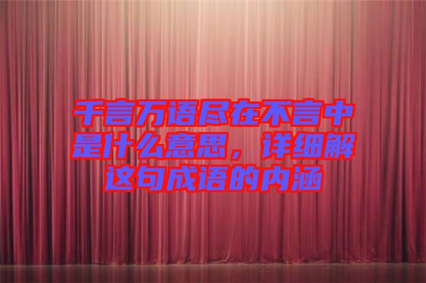 千言萬語盡在不言中是什么意思，詳細解這句成語的內涵