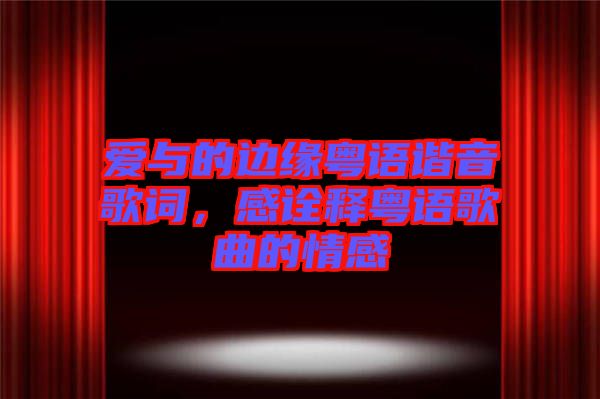 愛與的邊緣粵語諧音歌詞，感詮釋粵語歌曲的情感