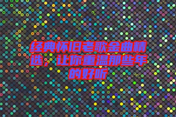 經典懷舊老歌金曲精選，讓你重溫那些年的好聽