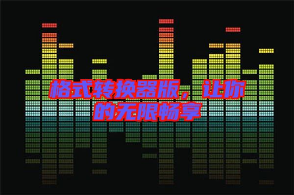 格式轉(zhuǎn)換器版,讓你的無(wú)限暢享