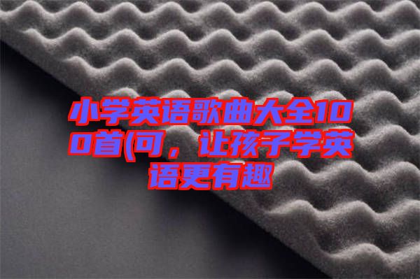 小學英語歌曲大全100首(可，讓孩子學英語更有趣