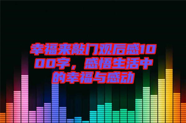 幸福來敲門觀后感1000字,感悟生活中的幸福與感動