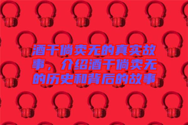酒干倘賣無的真實(shí)故事,介紹酒干倘賣無的歷史和背后的故事