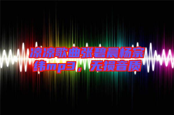 涼涼歌曲張碧晨楊宗緯mp3，無損音質