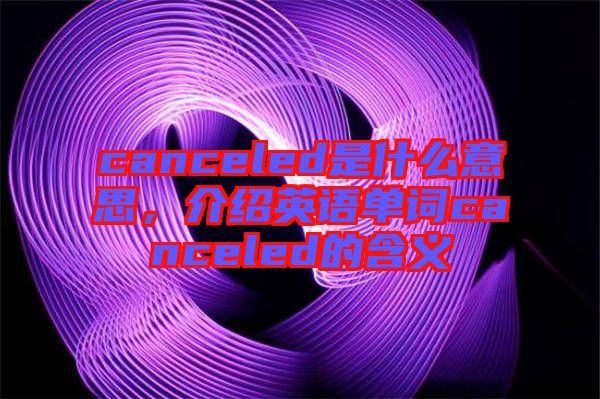 canceled是什么意思,介紹英語(yǔ)單詞canceled的含義
