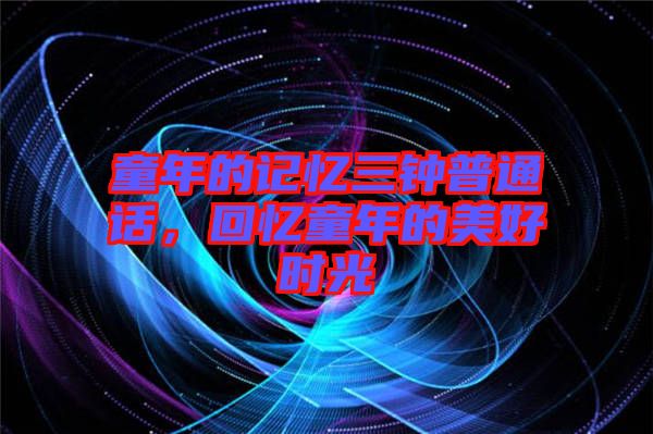 童年的記憶三鐘普通話,回憶童年的美好時光