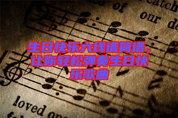 生日快樂六線譜簡譜,讓你輕松彈奏生日快樂歌曲
