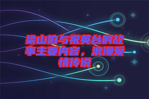 梁山伯與祝英臺(tái)的故事主要內(nèi)容,浪漫愛情傳說