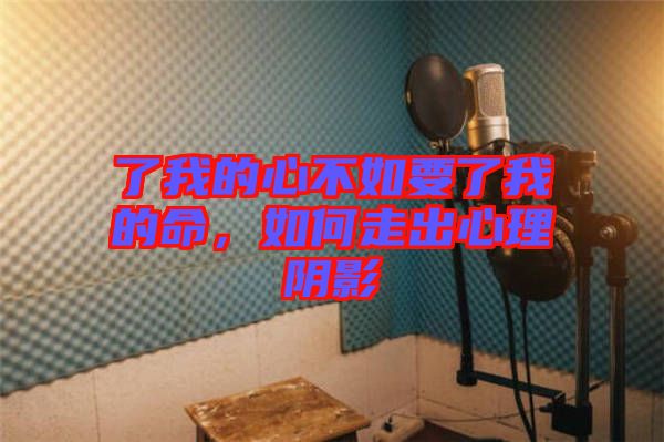 了我的心不如要了我的命,如何走出心理陰影