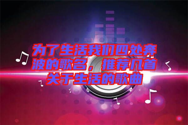 為了生活我們四處奔波的歌名,推薦幾首關(guān)于生活的歌曲