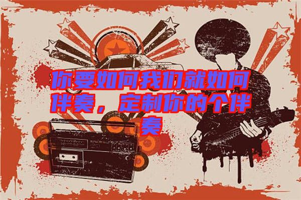 你要如何我們就如何伴奏,定制你的個伴奏