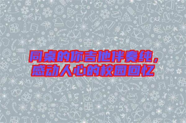 同桌的你吉他伴奏純,感動人心的校園回憶
