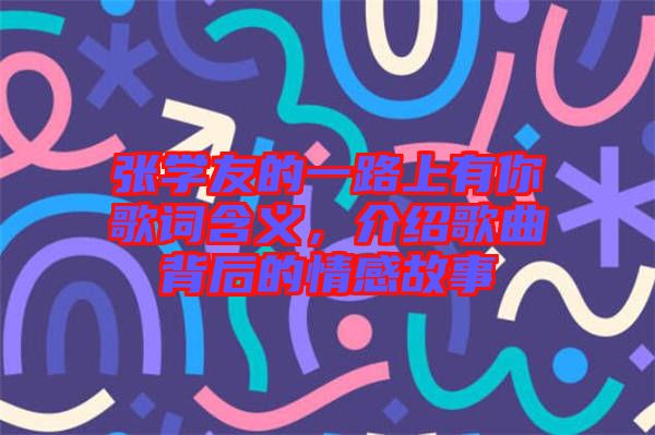 張學友的一路上有你歌詞含義,介紹歌曲背后的情感故事