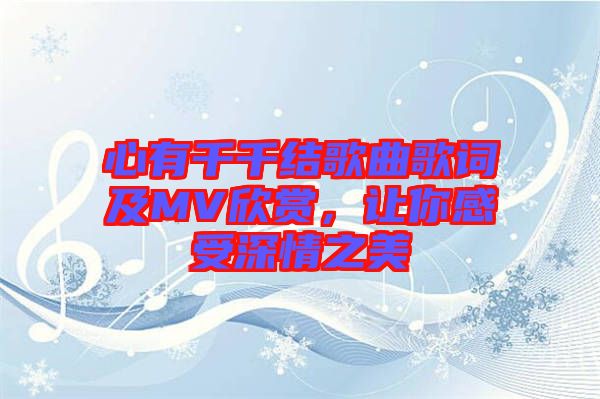 心有千千結(jié)歌曲歌詞及MV欣賞,讓你感受深情之美