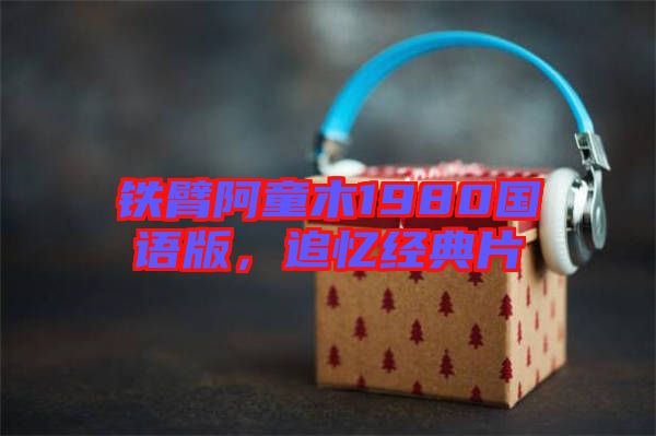 鐵臂阿童木1980國語版，追憶經典片