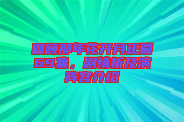 回顧那年花開月正圓69集,劇情析及演陣容介紹
