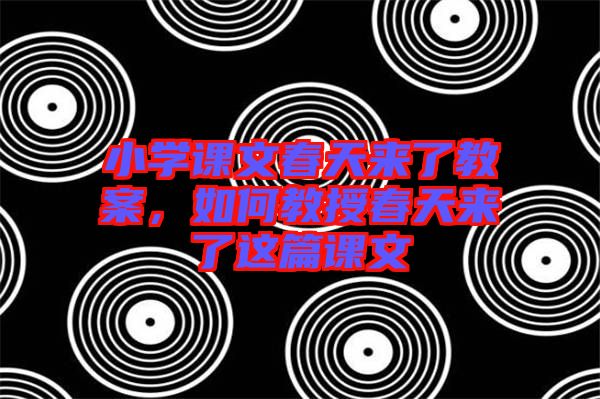 小學課文春天來了教案,如何教授春天來了這篇課文