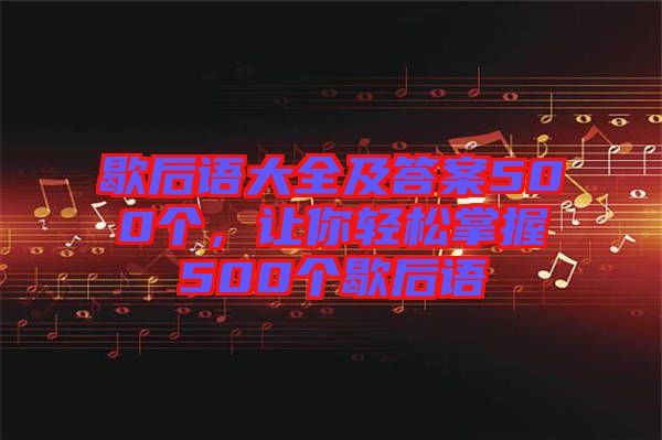 歇后語大全及答案500個,讓你輕松掌握500個歇后語