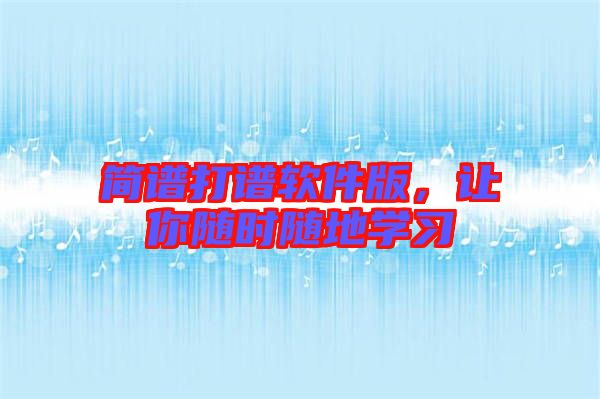 簡譜打譜軟件版,讓你隨時隨地學習