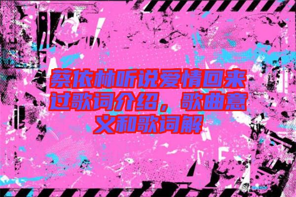 蔡依林聽說愛情回來過歌詞介紹,歌曲意義和歌詞解