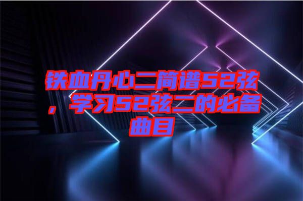 鐵血丹心二簡(jiǎn)譜52弦,學(xué)習(xí)52弦二的必備曲目