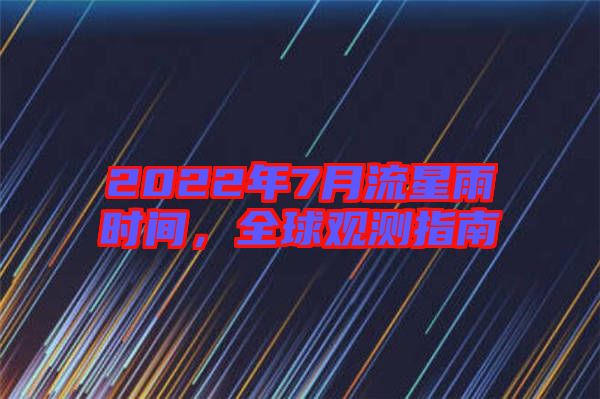 2022年7月流星雨時間,全球觀測指南