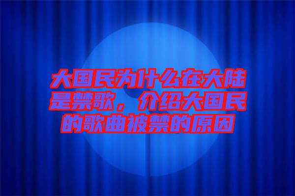 大國(guó)民為什么在大陸是禁歌,介紹大國(guó)民的歌曲被禁的原因