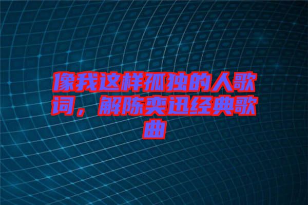 像我這樣孤獨(dú)的人歌詞,解陳奕迅經(jīng)典歌曲