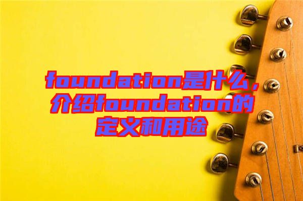 foundation是什么,介紹foundation的定義和用途