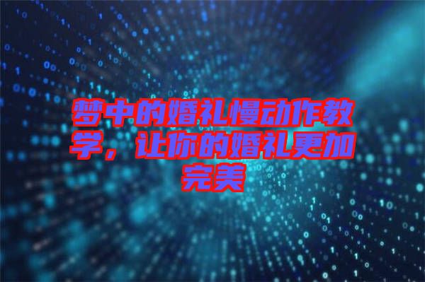 夢中的婚禮慢動作教學,讓你的婚禮更加完美