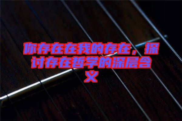 你存在在我的存在,探討存在哲學的深層含義