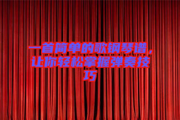 一首簡(jiǎn)單的歌鋼琴譜,讓你輕松掌握彈奏技巧