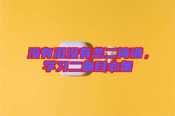 沒有淚沒有悲二簡譜,學(xué)習(xí)二曲目必備
