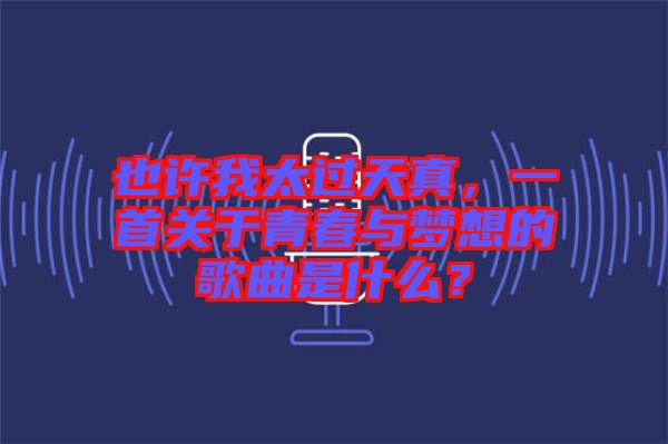 也許我太過天真，一首關于青春與夢想的歌曲是什么？