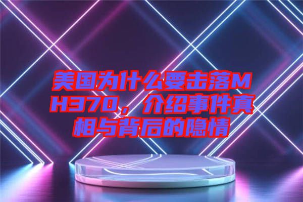 美國為什么要擊落MH370,介紹事件真相與背后的隱情