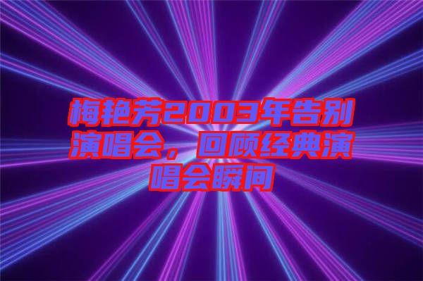 梅艷芳2003年告別演唱會,回顧經典演唱會瞬間