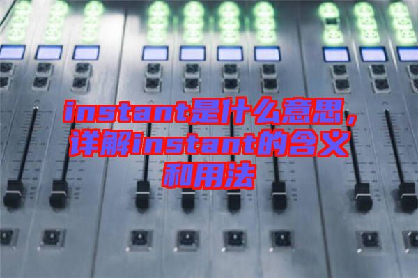 instant是什么意思,詳解instant的含義和用法