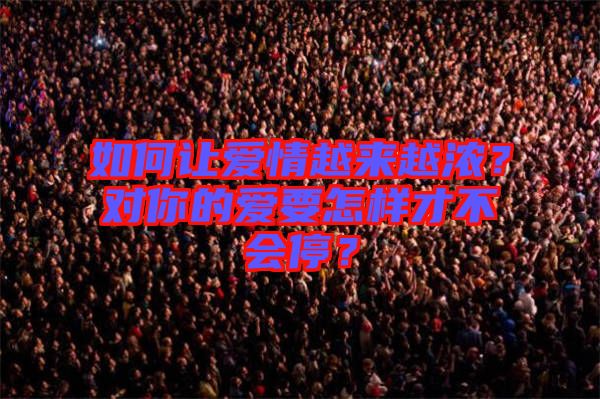 如何讓愛情越來越濃？對你的愛要怎樣才不會(huì)停？