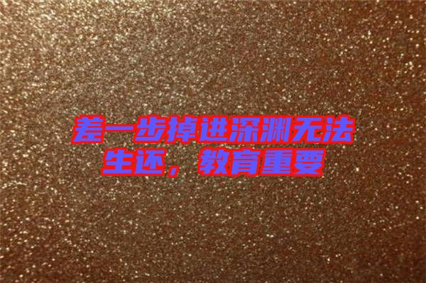 差一步掉進深淵無法生還,教育重要