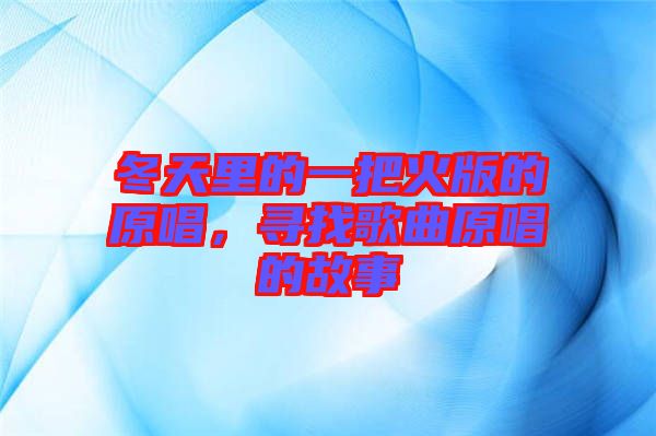 冬天里的一把火版的原唱，尋找歌曲原唱的故事