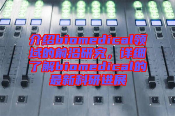 介紹biomedical領域的前沿研究，詳細了解biomedical的最新科研進展