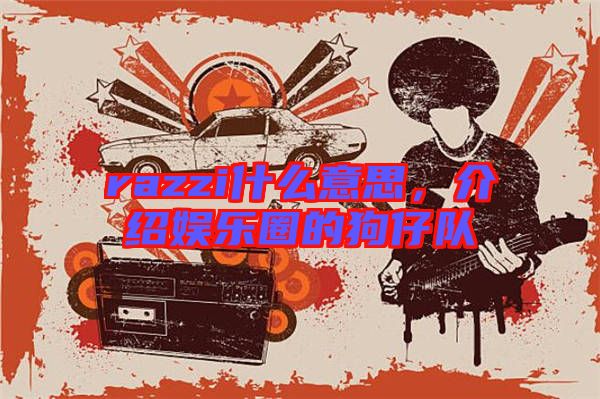 razzi什么意思,介紹娛樂圈的狗仔隊(duì)