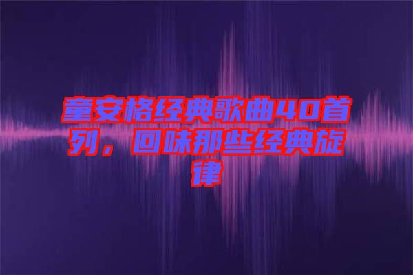 童安格經(jīng)典歌曲40首列,回味那些經(jīng)典旋律