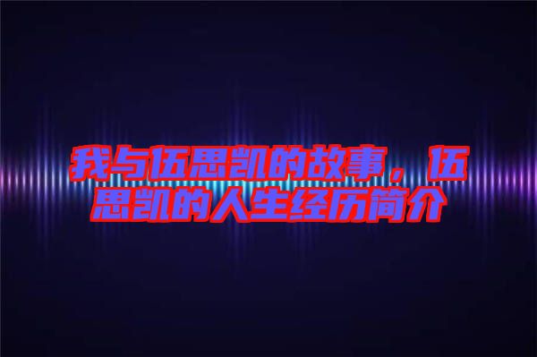 我與伍思凱的故事,伍思凱的人生經歷簡介