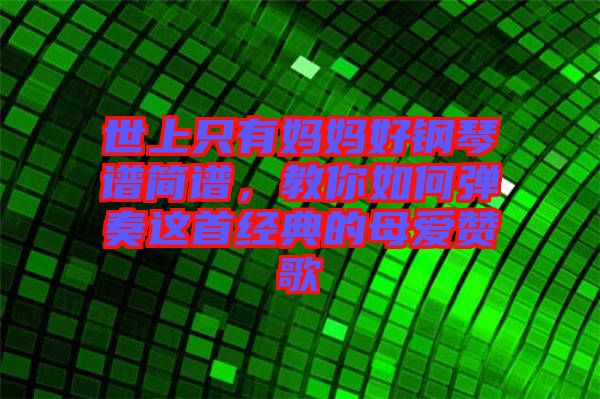 世上只有媽媽好鋼琴譜簡譜,教你如何彈奏這首經典的母愛贊歌