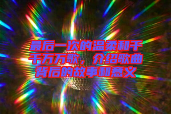 最后一次的溫柔和千千萬萬歌,介紹歌曲背后的故事和意義