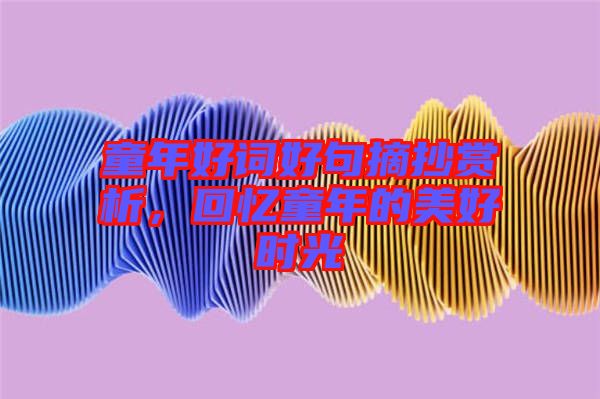 童年好詞好句摘抄賞析,回憶童年的美好時光