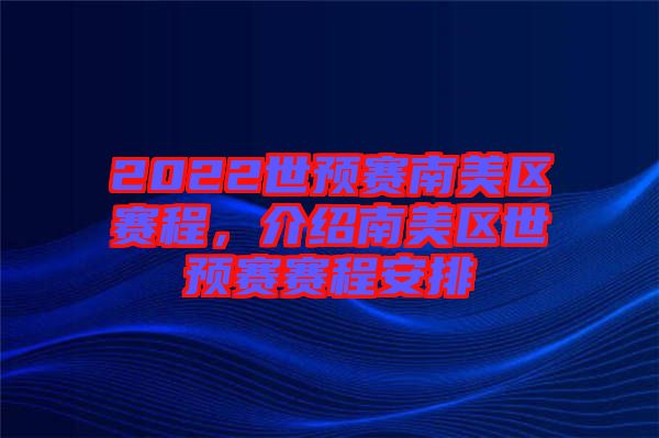 2022世預(yù)賽南美區(qū)賽程,介紹南美區(qū)世預(yù)賽賽程安排